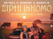 Sir Trill, MaWhoo, B33kay SA – Ziphi Inkomo Ft. Frank Mabeat, Dj 2k & Tumisho