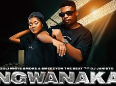 Zoli White Smoke, SmeezyOn The Beat – Ngwanaka Ft. Dj Janisto