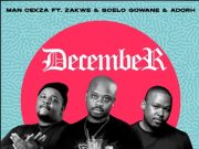 Man Cekza – December Ft. Zakwe, Scelo Gowane & Adorh