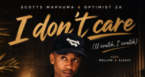 Scotts Maphuma & Optimist ZA – I Don’t Care (U Scratch, I Scratch) Ft. Mellow & Sleazy